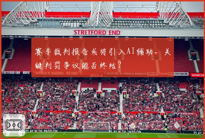 赛季裁判报告或将引入AI辅助，关键判罚争议能否终结？