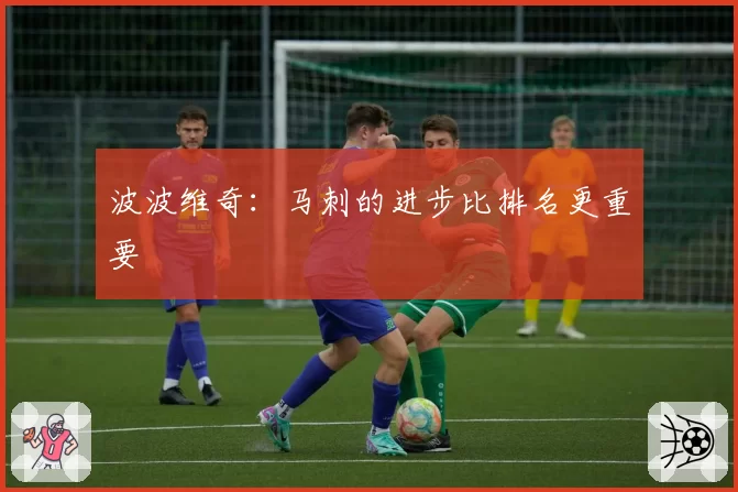 波波维奇:马刺的进步比排名更重要