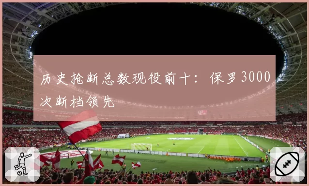 历史抢断总数现役前十：保罗3000次断档领先