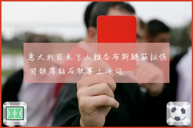 意大利百米飞人雅各布斯腿筋拉伤 将缺席钻石联赛上海站