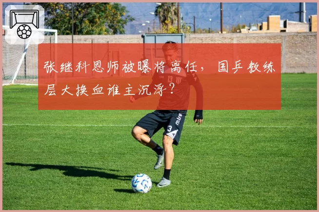 张继科恩师被曝将离任，国乒教练层大换血谁主沉浮？