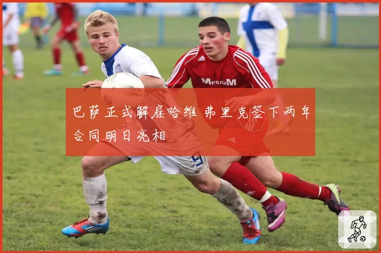 巴萨正式解雇哈维 弗里克签下两年合同明日亮相