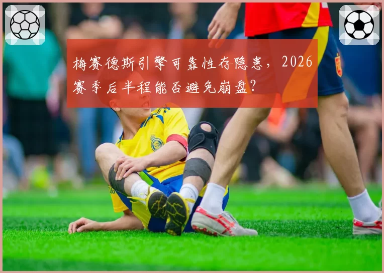 梅赛德斯引擎可靠性存隐患，2026赛季后半程能否避免崩盘？