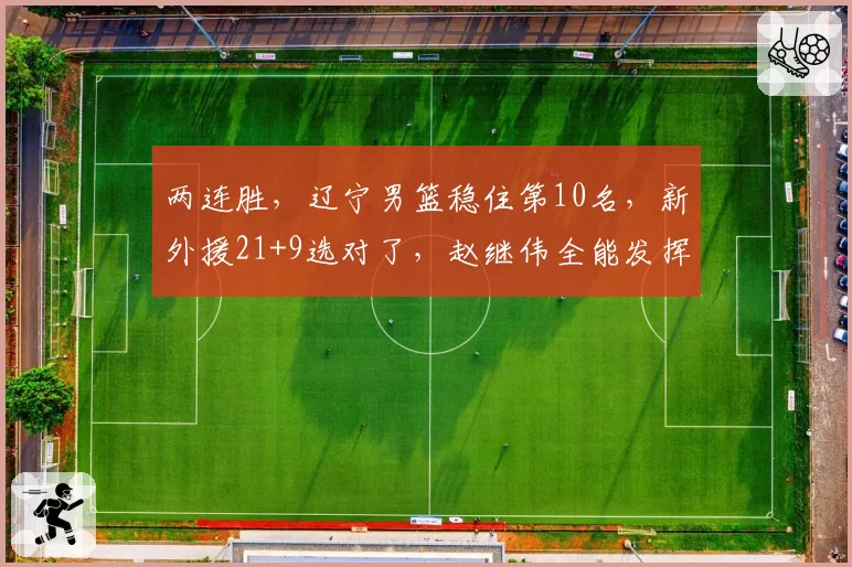 两连胜,辽宁男篮稳住第10名,新外援21+9选对了,赵继伟全能发挥