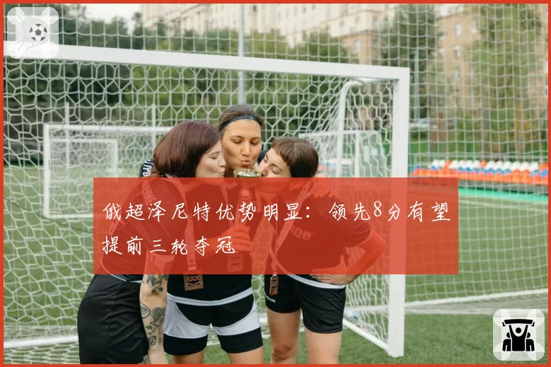 俄超泽尼特优势明显:领先8分有望提前三轮夺冠