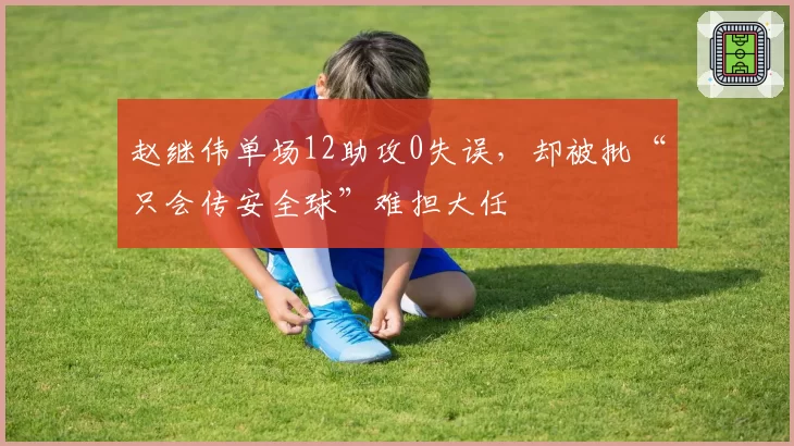 赵继伟单场12助攻0失误，却被批“只会传安全球”难担大任
