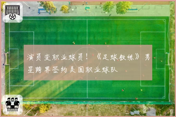 演员变职业球员！《足球教练》男星跨界签约美国职业球队