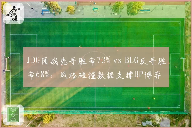 JDG团战先手胜率73% vs BLG反手胜率68%，风格碰撞数据支撑BP博弈