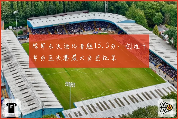 绿军东决场均净胜15.3分,创近十年分区决赛最大分差纪录