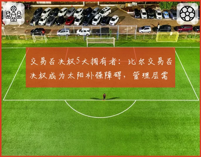 交易否决权5大拥有者:比尔交易否决权成为太阳补强障碍,管理层需说服其放弃