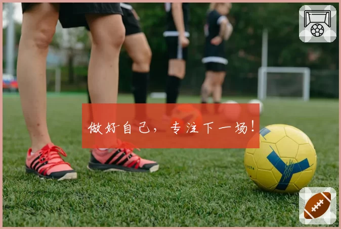 做好自己，专注下一场！