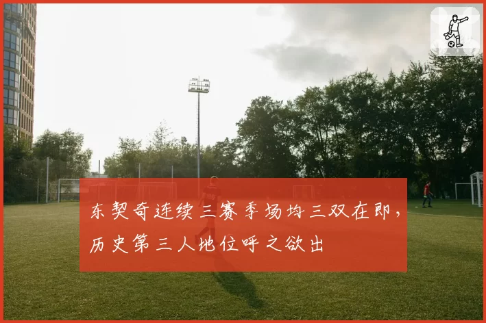 东契奇连续三赛季场均三双在即，历史第三人地位呼之欲出