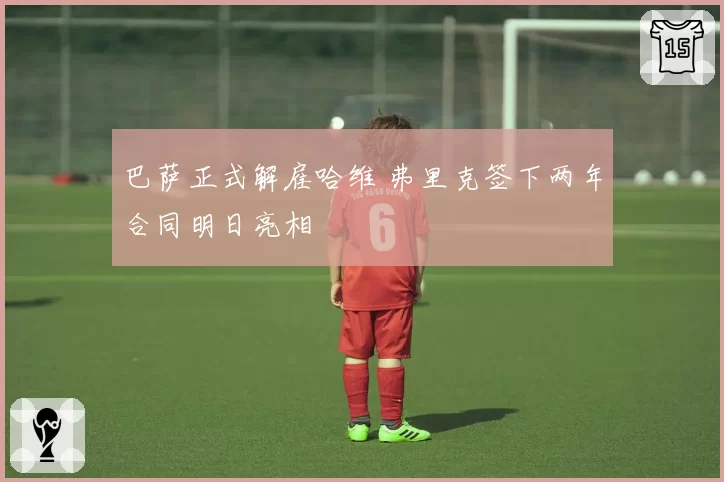 巴萨正式解雇哈维 弗里克签下两年合同明日亮相