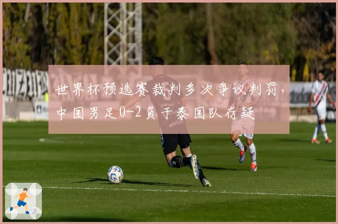 世界杯预选赛裁判多次争议判罚，中国男足0-2负于泰国队存疑
