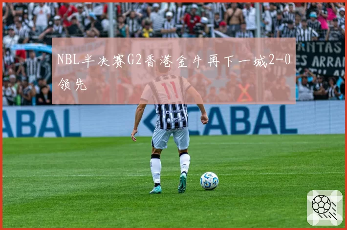 NBL半决赛G2香港金牛再下一城2-0领先