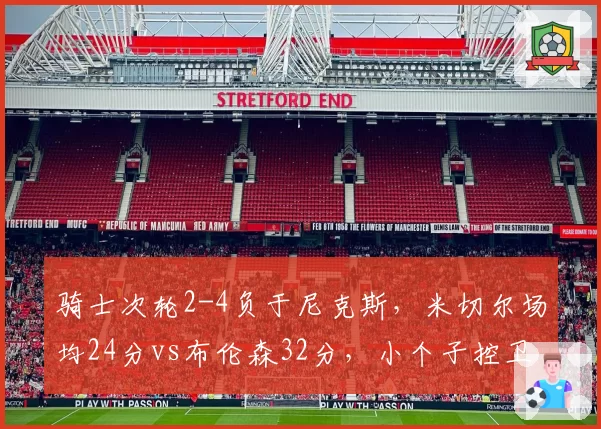 骑士次轮2-4负于尼克斯，米切尔场均24分vs布伦森32分，小个子控卫对决布伦森完胜