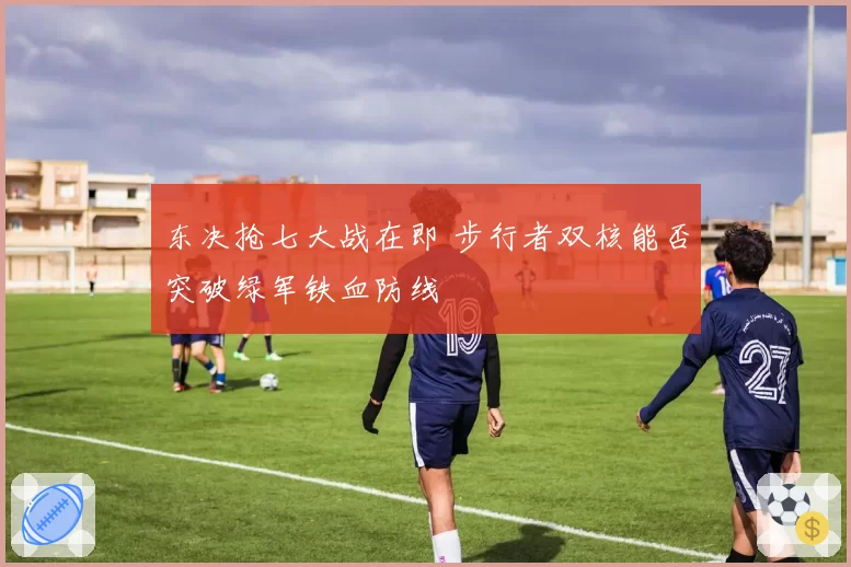 东决抢七大战在即 步行者双核能否突破绿军铁血防线