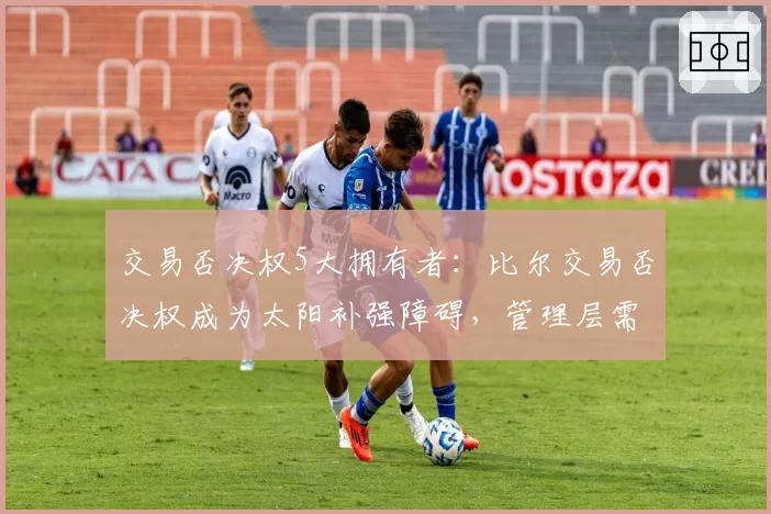 交易否决权5大拥有者:比尔交易否决权成为太阳补强障碍,管理层需说服其放弃