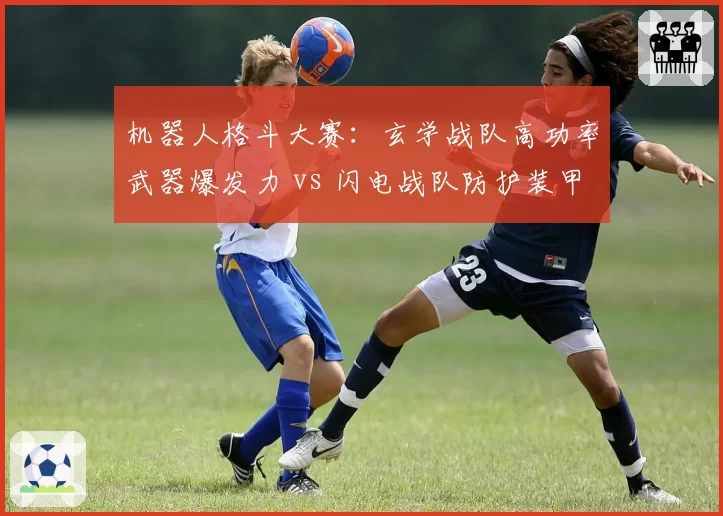 机器人格斗大赛：玄学战队高功率武器爆发力 vs 闪电战队防护装甲耐久度，攻防对抗