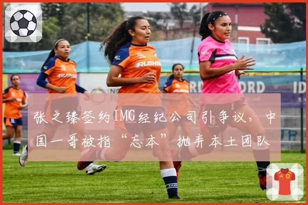 张之臻签约IMG经纪公司引争议，中国一哥被指“忘本”抛弃本土团队