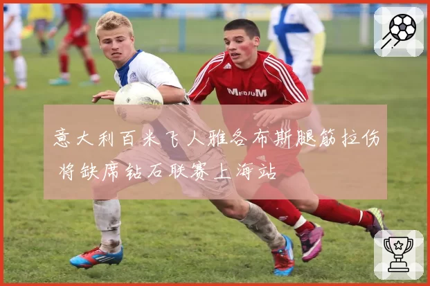 意大利百米飞人雅各布斯腿筋拉伤 将缺席钻石联赛上海站