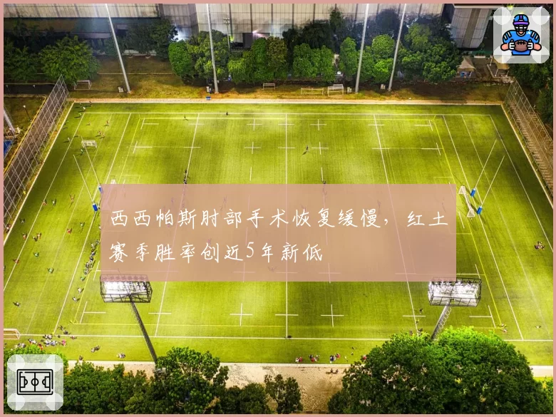 西西帕斯肘部手术恢复缓慢,红土赛季胜率创近5年新低