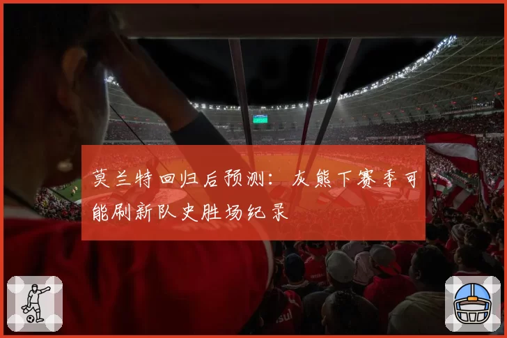 莫兰特回归后预测:灰熊下赛季可能刷新队史胜场纪录