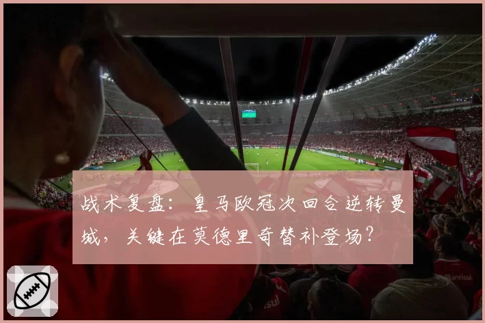 战术复盘：皇马欧冠次回合逆转曼城，关键在莫德里奇替补登场？