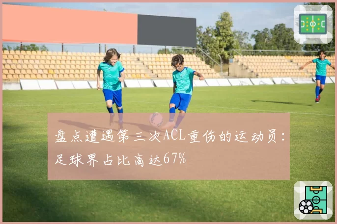 盘点遭遇第三次ACL重伤的运动员:足球界占比高达67%