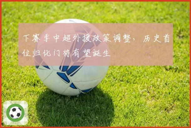 下赛季中超外援政策调整，历史首位归化门将有望诞生